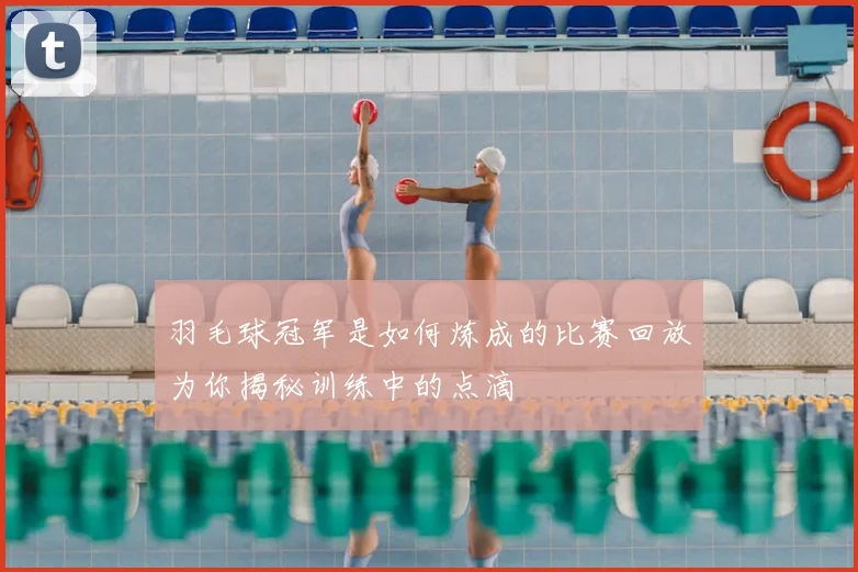 羽毛球冠军是如何炼成的比赛回放为你揭秘训练中的点滴