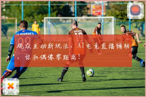 观众互动新玩法,AI电竞直播辅助,你和偶像零距离!