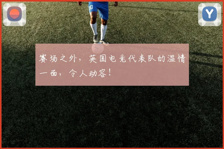 赛场之外,英国电竞代表队的温情一面,令人动容!