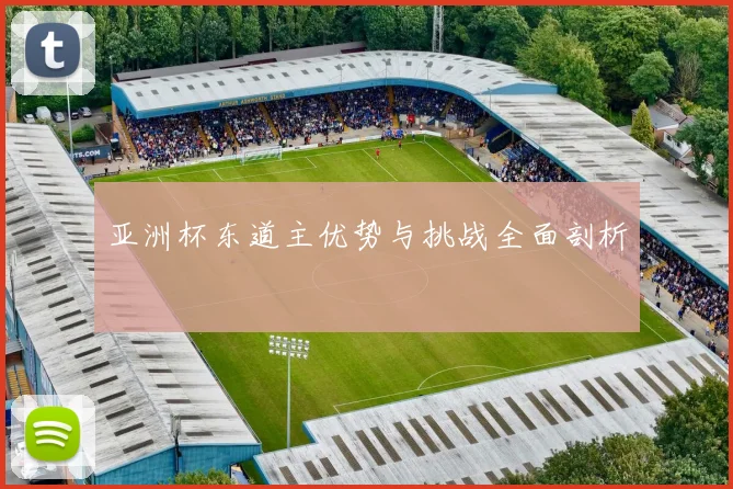 亚洲杯东道主优势与挑战全面剖析