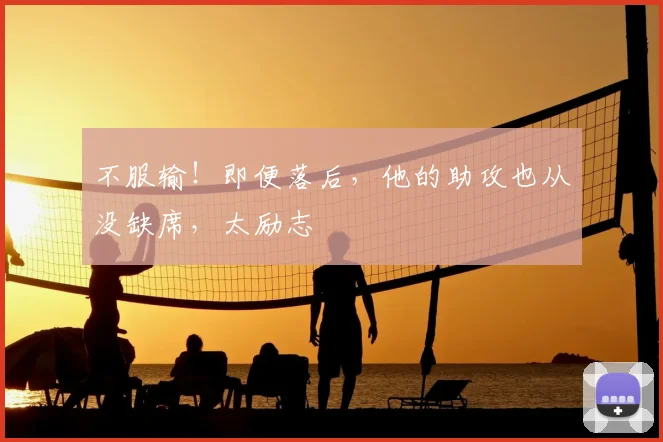 不服输！即便落后，他的助攻也从没缺席，太励志