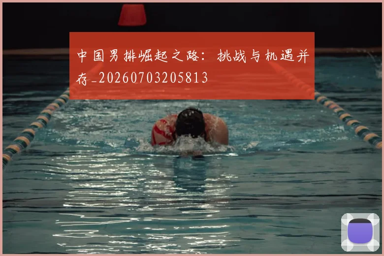 中国男排崛起之路:挑战与机遇并存_20260703205813