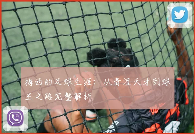 梅西的足球生涯:从青涩天才到球王之路完整解析
