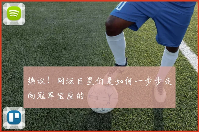 热议!网坛巨星们是如何一步步走向冠军宝座的