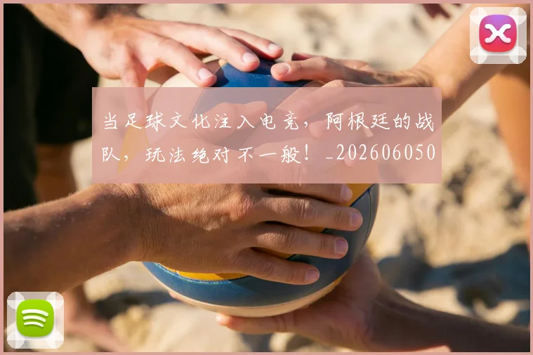 当足球文化注入电竞,阿根廷的战队,玩法绝对不一般!_20260605000846