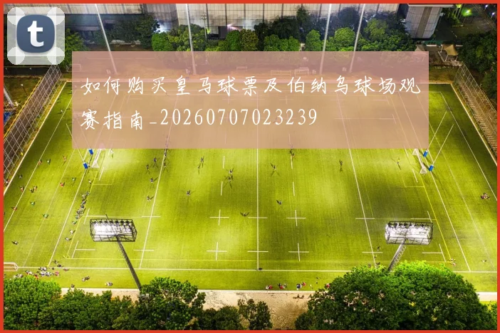 如何购买皇马球票及伯纳乌球场观赛指南_20260707023239