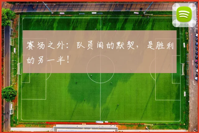 赛场之外:队员间的默契,是胜利的另一半!