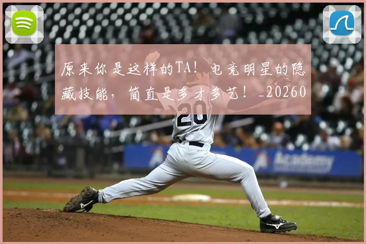 原来你是这样的TA！电竞明星的隐藏技能，简直是多才多艺！_20260704175012