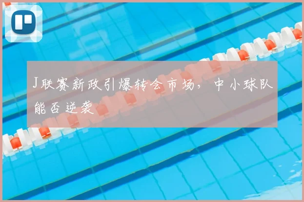 J联赛新政引爆转会市场,中小球队能否逆袭