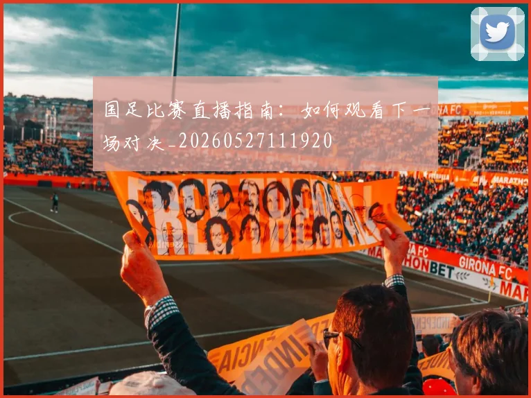 国足比赛直播指南：如何观看下一场对决_20260527111920