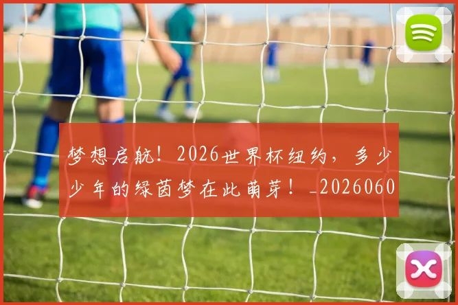 梦想启航!2026世界杯纽约,多少少年的绿茵梦在此萌芽!_20260606145802