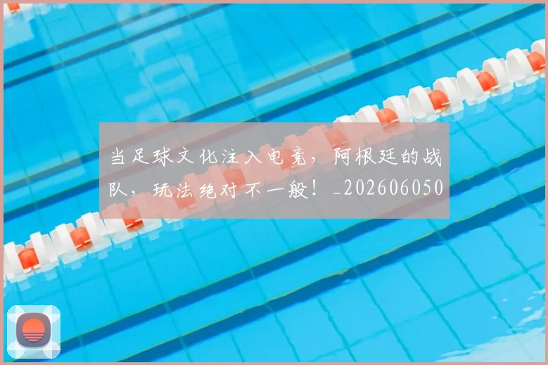 当足球文化注入电竞，阿根廷的战队，玩法绝对不一般！_20260605000846