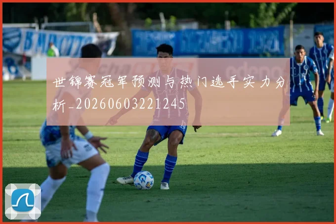 世锦赛冠军预测与热门选手实力分析_20260603221245