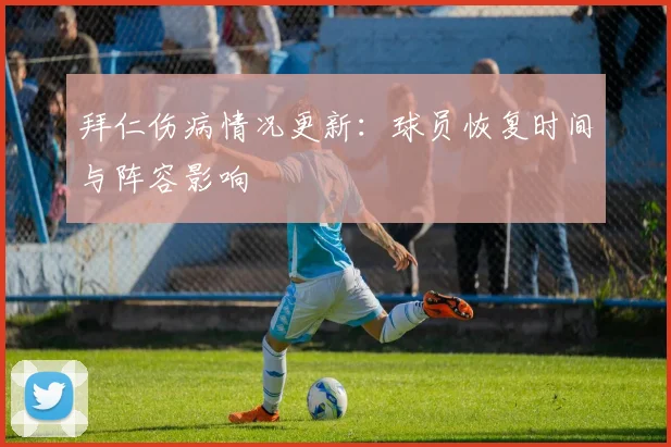 拜仁伤病情况更新：球员恢复时间与阵容影响