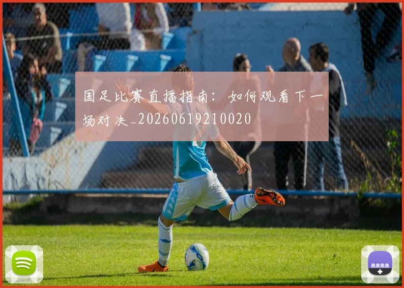 国足比赛直播指南:如何观看下一场对决_20260619210020