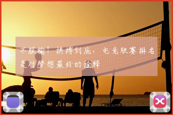 不服输!拼搏到底,电竞联赛排名是对梦想最好的诠释