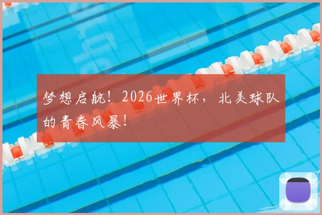 梦想启航!2026世界杯,北美球队的青春风暴!