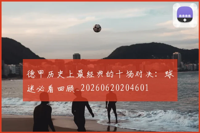 德甲历史上最经典的十场对决:球迷必看回顾_20260620204601