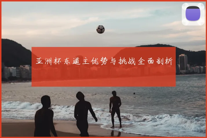 亚洲杯东道主优势与挑战全面剖析