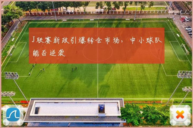 J联赛新政引爆转会市场，中小球队能否逆袭