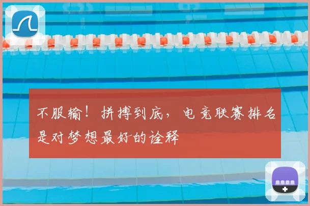 不服输！拼搏到底，电竞联赛排名是对梦想最好的诠释