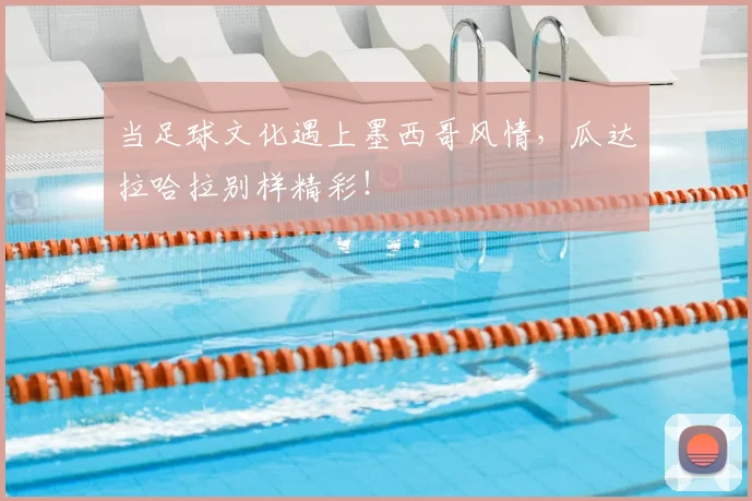 当足球文化遇上墨西哥风情,瓜达拉哈拉别样精彩!