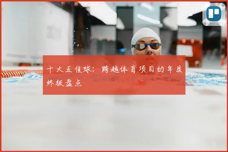 十大五佳球：跨越体育项目的年度终极盘点