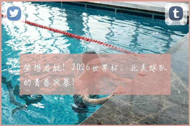梦想启航！2026世界杯，北美球队的青春风暴！